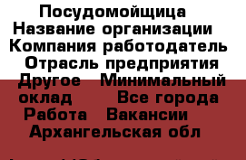 Посудомойщица › Название организации ­ Компания-работодатель › Отрасль предприятия ­ Другое › Минимальный оклад ­ 1 - Все города Работа » Вакансии   . Архангельская обл.